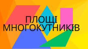 Презентація узагальнюючого уроку з теми " Площі многокутників"