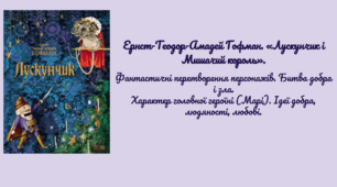 Ернст-Теодор-Амадей Гофман. «Лускунчик і Мишачий король». Фантастичні перетворення персонажів. Битва добра і зла.Характер головної героїні (Марі). Ідеї добра, людяності, любові.