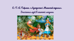 Е.-Т.-А. Гофман. «Лускунчик і Мишачий король». Значення мрії в житті людини.
