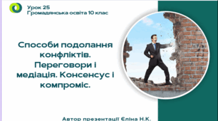 Урок 25 Способи подолання конфліктів. Переговори і медіація. Консенсус і компроміс.