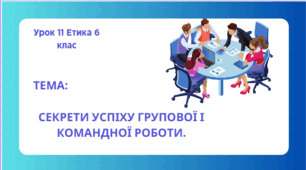 Урок 11 ТЕМА:  Секрети успіху групової і командної роботи.