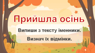 ВИЗНАЧ ВІДМІНКИ ІМЕННИКІВ. ПРИЙШЛА ОСІНЬ
