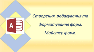 Створення, редагування та форматування форм. Майстер форм.