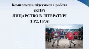 Комплексна підсумкова робота (КПР) за темою " ЛИЦАРСТВО В ЛІТЕРАТУРІ" (ГР2, ГР3))