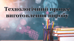Технологічний процес виготовлення виробу.