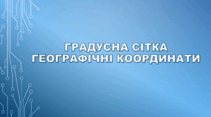 Градусна сітка. Географічні координати.