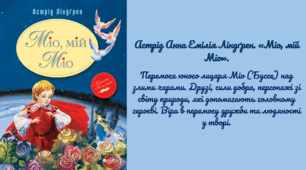Астрід Анна Емілія Ліндґрен. «Міо, мій Міо». Перемога юного лицаря Міо (Буссе) над злими чарами. Друзі, сили добра, персонажі зі світу природи, які допомагають головному героєві. Віра в перемогу дружби та людяності у творі.