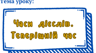 Презентація до уроку: "Часи дієслів. Теперішній час" для учнів 7 класу. НУШ