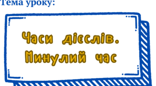 Презентація до уроку: "Часи дієслів: Минулий час" для учнів 7 класу. НУШ
