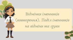 План-конспект та презентація "Відмінки іменників (повторення). Поділ іменників на відміни та групи"