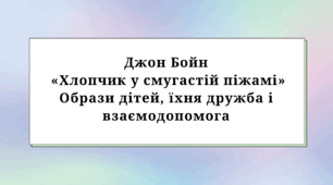 "Джон Бойн . «Хлопчик у смугастій піжамі». Образи дітей, їхня дружба і взаємодопомога."