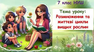 Презентація з біології для учнів 7 класу НУШ. Тема уроку: Розмноження та життєві цикли вищих рослин
