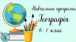 НАВЧАЛЬНА ПРОГРАМА «ГЕОГРАФІЯ. 6 – 7 КЛАС»