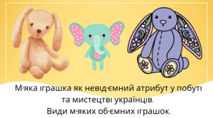 М'яка іграшка як невід'ємний атрибут у побуті та мистецтві українців. Види м’яких об’ємних іграшок.