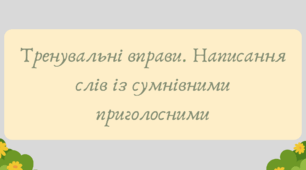 План-конспект та презентація "Тренувальні вправи. Написання слів із сумнівними приголосними"