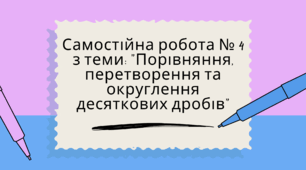 Самостійна робота № 4 з теми: "Порівняння, перетворення та округлення десяткових дробів"