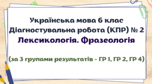 Діагностувальна робота (комплексна підсумкова робота / КПР) з теми "Лексикологія. Фразеологія". Українська мова 6 клас. 3 групи результатів (ГР 1, ГР 2, ГР 4)