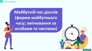 Майбутній час дієслів (форми майбутнього часу; змінювання за особами та числами)