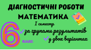 Діагностичні роботи 6 клас математика 1 семестр за групами результатів у двох варіантах