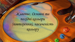 Живопис. Основні та похідні кольори, насиченість кольору