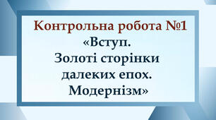 Контрольна робота №1 "Вступ. Золоті сторінки далеких епох. Модернізм"  