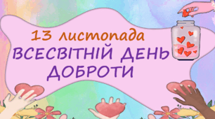 13 ЛИСТОПАДА 2024 РОКУ -Всесвітній день доброти. День добра. Про добрі справи дітям. +ПЛАН ДОБРИХ СПРАВ НА ТИЖДЕНЬ