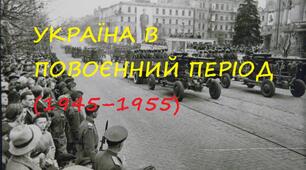 УРОК УЗАГАЛЬНЕННЯ І КОНТРОЛЮ ЗНАНЬ: УКРАЇНА В ПОВОЄННИЙ ПЕРІОД (1945–1955)