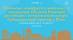 Урок 5. Проблеми демократії в минулому та сьогодення. Падіння Римської республіки і встановлення імперії. Громадянський простір у Римі.