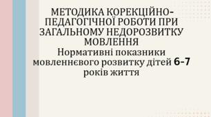 МЕТОДИКА КОРЕКЦІЙНО-ПЕДАГОГІЧНОЇ РОБОТИ ПРИ ЗАГАЛЬНОМУ НЕДОРОЗВИТКУ МОВЛЕННЯ Нормативні показники мовленнєвого розвитку дітей 6-7 років життя