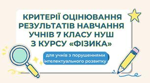 Критерії оцінювання результатів навчання учнів 7 класу з порушеннями інтелектуального розвитку ( НУШ_ з курсу «Фізика»