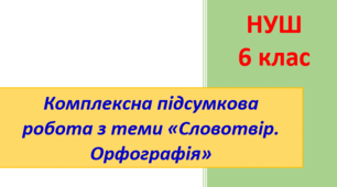Комплексна підсумкова робота з теми "Словотвір. Орфографія"