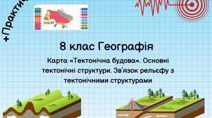Карта «Тектонічна будова». Основні тектонічні структури. Зв`язок рельєфу з тектонічними структурами