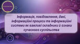 Інформація, повідомлення, дані, інформаційні процеси, інформаційні системи як важливі складники й ознаки сучасного суспільства
