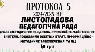 Протокол №5 педагогічної ради 2024/2025 навчальний рік. Листопадова педагогічна рада у форматі Word (методичні об'єднання, майстерність вчителя, подолання освітніх втрат, методичне забезпечення та ін.)