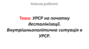 УРСР на початку десталінізації. Внутрішньополітична ситуація в УРСР.