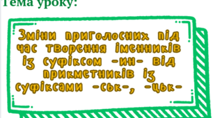 Презентація до уроку в 6 класі. НУШ. Тема: " Зміни приголосних під час творення іменників із суфіксом -ин- від прикметників із суфіксами -ськ-, -цьк-"