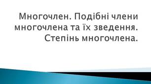 Многочлен. Подібні члени многочлена та їх зведення. Степінь многочлена.