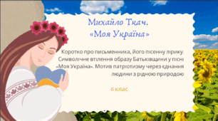 Презентація до уроку української літератури "Михайло Ткач. "Моя Україна"". 6 клас НУШ