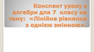 Конспект уроку з алгебри для 7  класу на тему:  «Лінійне рівняння з однією змінною».