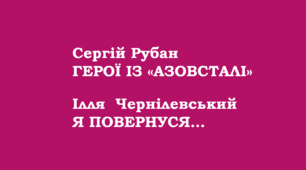 Сергій Рубан. ГЕРОЇ ІЗ «АЗОВСТАЛІ». Ілля  Чернілевський. Я ПОВЕРНУСЯ…