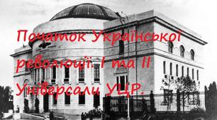Початок Української революції. І та ІІ Універсали УЦР.