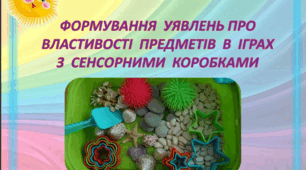 ФОРМУВАННЯ УЯВЛЕНЬ ПРО ВЛАСТИВОСТІ ПРЕДМЕТІВ В ІГРАХ З СЕНСОРНИМИ КОРОБКАМИ