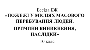 Бесіда БЖ "Пожежі у місцях масового перебування людей.  Причини виникнення, наслідки."