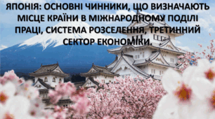 Презентація до уроку: "ЯПОНІЯ: ОСНОВНІ ЧИННИКИ, ЩО ВИЗНАЧАЮТЬ МІСЦЕ КРАЇНИ В МІЖНАРОДНОМУ ПОДІЛІ ПРАЦІ, СИСТЕМА РОЗСЕЛЕННЯ, ТРЕТИННИЙ СЕКТОР ЕКОНОМІКИ."