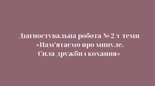 Діагностувальна робота № 2 з  теми  «Пам’ятаємо про минуле. Сила дружби і кохання»
