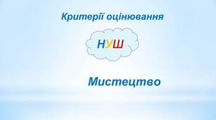 Критерії оцінювання навчальних досягнень учнів 5-9 класів НУШ  МИСТЕЦЬКА ОСВІТНЯ ГАЛУЗЬ