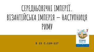 Презентація (23) СЕРЕДНЬОВІЧНІ ІМПЕРІЇ.  ВІЗАНТІЙСЬКА ІМПЕРІЯ — НАСТУПНИЦЯ РИМУ
