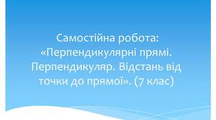 Самостійна робота: «Перпендикулярні прямі. Перпендикуляр. Відстань від точки до прямої».  ГР1,ГР2 (7 клас)