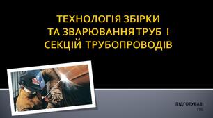 Презентація на тему: "ТЕХНОЛОГІЯ ЗБІРКИ ТА ЗВАРЮВАННЯ ТРУБ  І СЕКЦІЙ  ТРУБОПРОВОДІВ".
