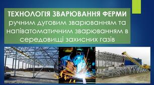 Презентація на тему: "ТЕХНОЛОГІЯ ЗВАРЮВАННЯ ФЕРМИ ручним дуговим зварюванням та напіватоматичним зварюванням в середовищі захисних газів".